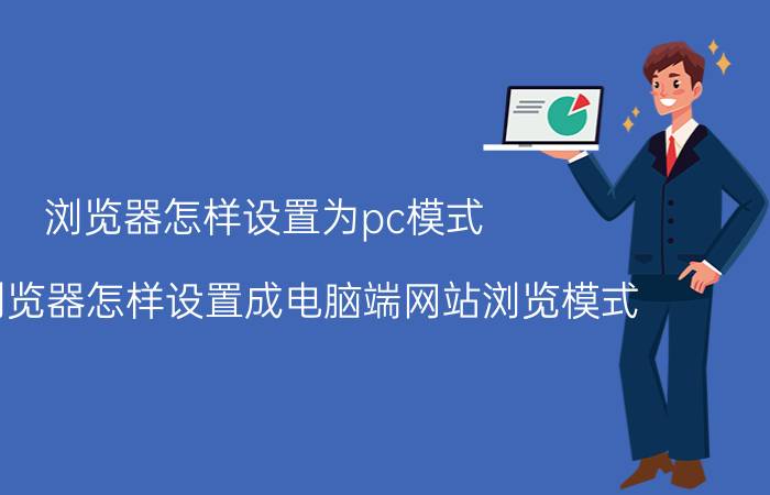 浏览器怎样设置为pc模式 手机浏览器怎样设置成电脑端网站浏览模式？